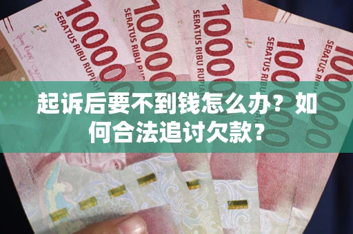 济南起诉后要不到钱怎么办？如何合法追讨欠款？