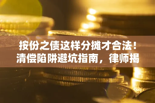 济南按份之债这样分摊才合法！清偿陷阱避坑指南，律师揭秘关键条款