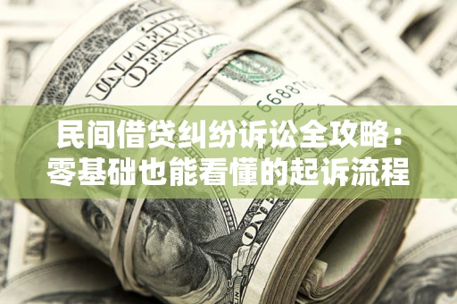 济南民间借贷纠纷诉讼全攻略:零基础也能看懂的起诉流程与证据整理指南 济南民间借贷纠纷诉讼全攻略:零基础也能看懂的起诉流程与证据整理指南