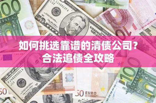 武汉如何挑选靠谱的清债公司？合法追债全攻略