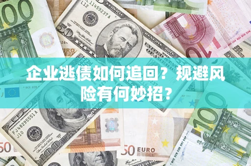 武汉企业逃债如何追回？规避风险有何妙招？