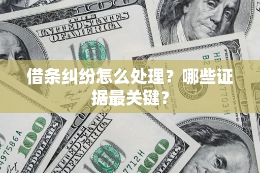 济南借条纠纷怎么处理？哪些证据最关键？