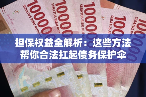济南担保权益全解析：这些方法帮你合法扛起债务保护伞