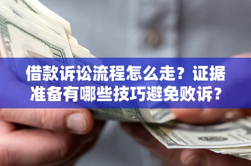 济南借款诉讼流程怎么走？证据准备有哪些技巧避免败诉？