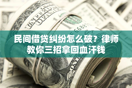 济南民间借贷纠纷怎么破？律师教你三招拿回血汗钱
