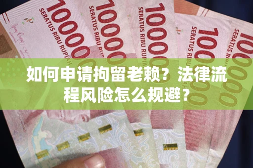 济南如何申请拘留老赖？法律流程风险怎么规避？