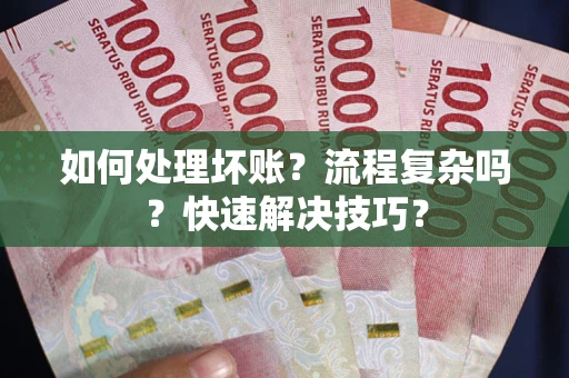 济南如何处理坏账？流程复杂吗？快速解决技巧？