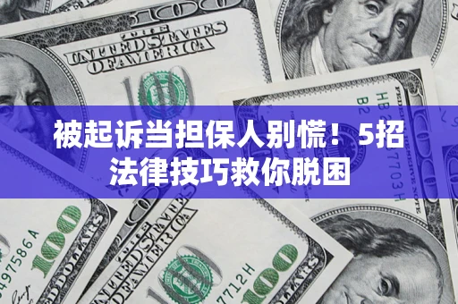 济南被起诉当担保人别慌！5招法律技巧救你脱困