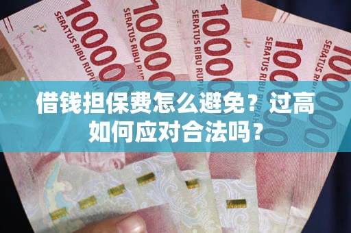 济南借钱担保费怎么避免？过高如何应对合法吗？