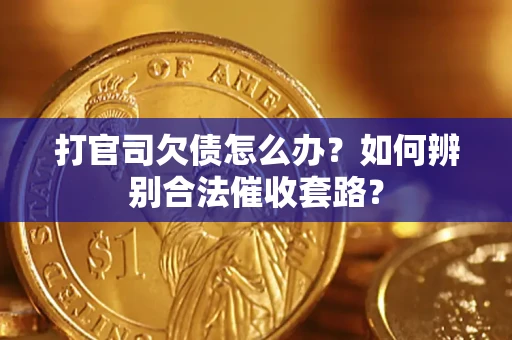 济南打官司欠债怎么办？如何辨别合法催收套路？