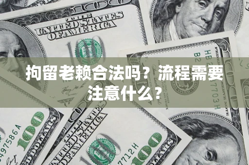 济南拘留老赖合法吗？流程需要注意什么？