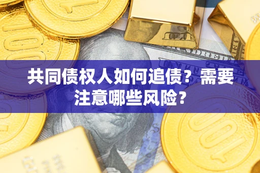 济南共同债权人如何追债？需要注意哪些风险？
