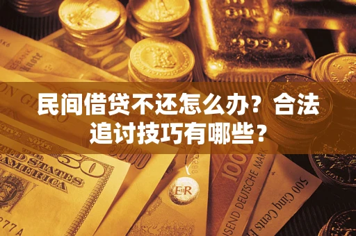 济南民间借贷不还怎么办？合法追讨技巧有哪些？