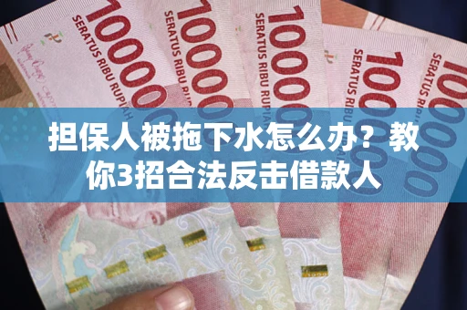 济南担保人被拖下水怎么办？教你3招合法反击借款人