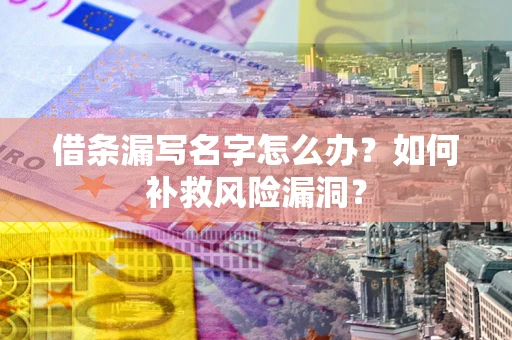 济南借条漏写名字怎么办？如何补救风险漏洞？