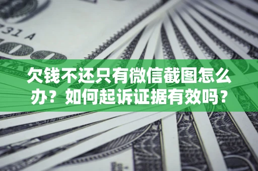 济南欠钱不还只有微信截图怎么办？如何起诉证据有效吗？