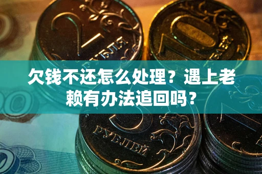 济南欠钱不还怎么处理？遇上老赖有办法追回吗？