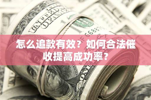 济南怎么追款有效？如何合法催收提高成功率？