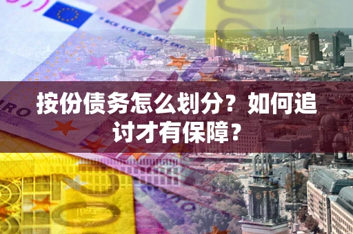 济南按份债务怎么划分？如何追讨才有保障？