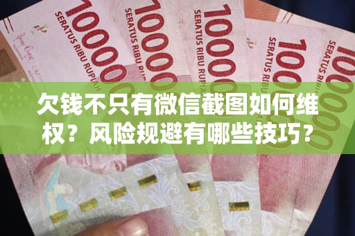 济南欠钱不只有微信截图如何维权？风险规避有哪些技巧？
