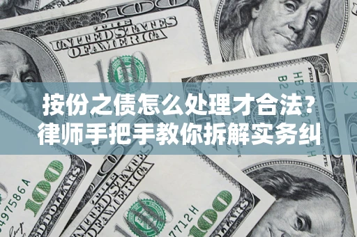 武汉按份之债怎么处理才合法？律师手把手教你拆解实务纠纷