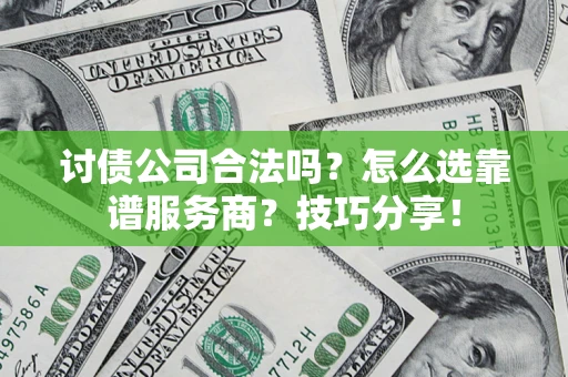 济南讨债公司合法吗？怎么选靠谱服务商？技巧分享！