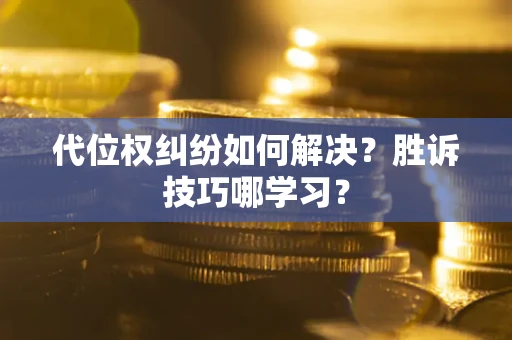 济南代位权纠纷如何解决？胜诉技巧哪学习？
