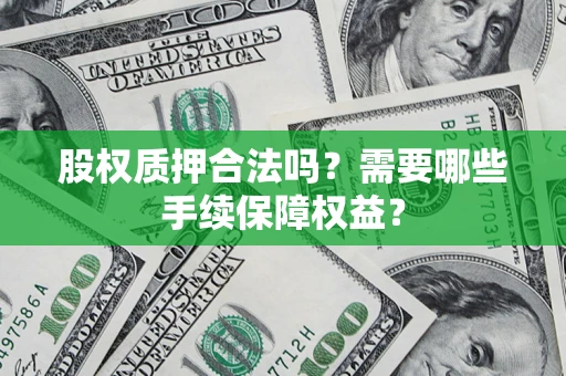 济南股权质押合法吗？需要哪些手续保障权益？