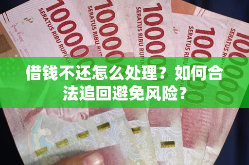 武汉借钱不还怎么处理？如何合法追回避免风险？