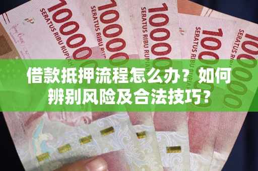 武汉借款抵押流程怎么办？如何辨别风险及合法技巧？