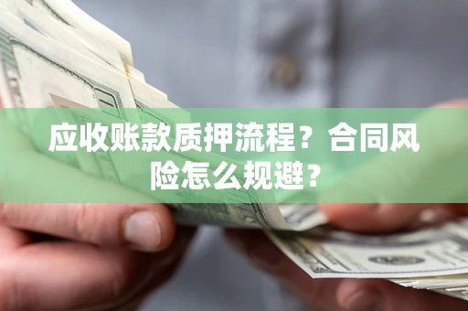 武汉应收账款质押流程？合同风险怎么规避？