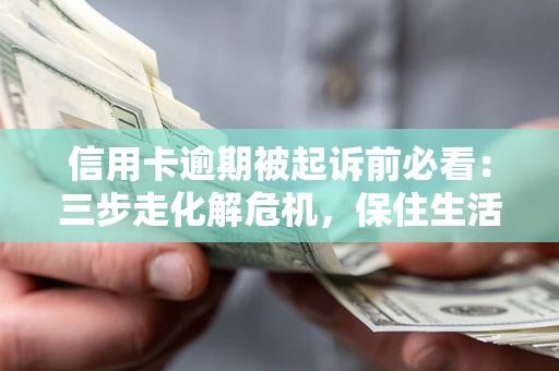 武汉信用卡逾期被起诉前必看：三步走化解危机，保住生活尊严