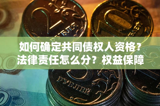 武汉如何确定共同债权人资格？法律责任怎么分？权益保障技巧揭秘！