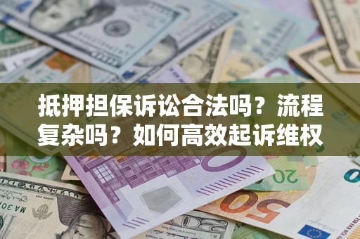 武汉抵押担保诉讼合法吗？流程复杂吗？如何高效起诉维权？