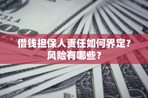 武汉借钱担保人责任如何界定？风险有哪些？