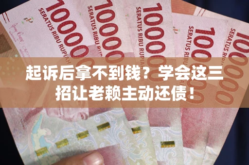 武汉起诉后拿不到钱？学会这三招让老赖主动还债！