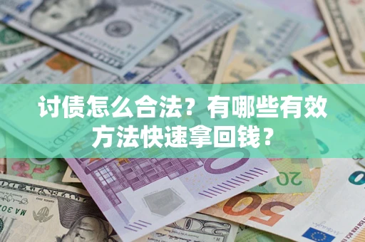 武汉讨债怎么合法？有哪些有效方法快速拿回钱？