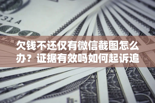 济南欠钱不还仅有微信截图怎么办？证据有效吗如何起诉追回欠款？