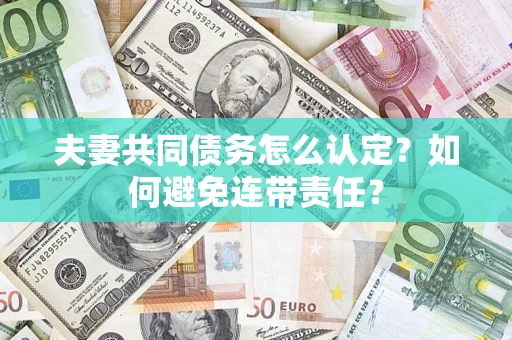 济南夫妻共同债务怎么认定？如何避免连带责任？