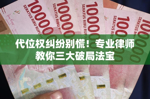 武汉代位权纠纷别慌！专业律师教你三大破局法宝