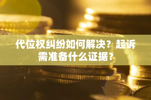 武汉代位权纠纷如何解决？起诉需准备什么证据？