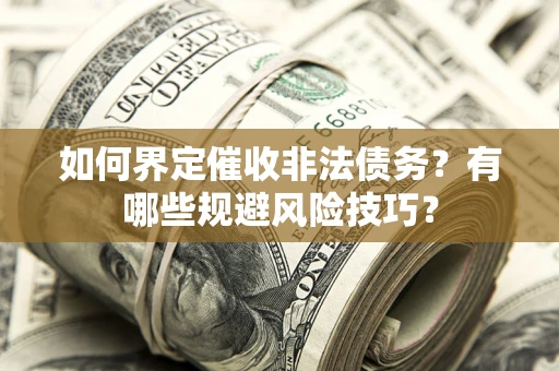 济南如何界定催收非法债务？有哪些规避风险技巧？