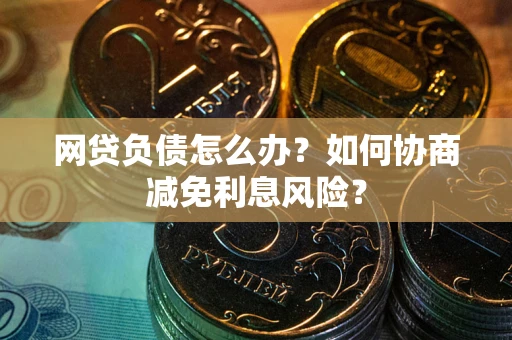 济南网贷负债怎么办？如何协商减免利息风险？