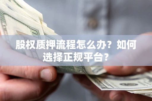 济南股权质押流程怎么办？如何选择正规平台？