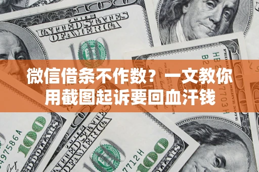 济南微信借条不作数？一文教你用截图起诉要回血汗钱