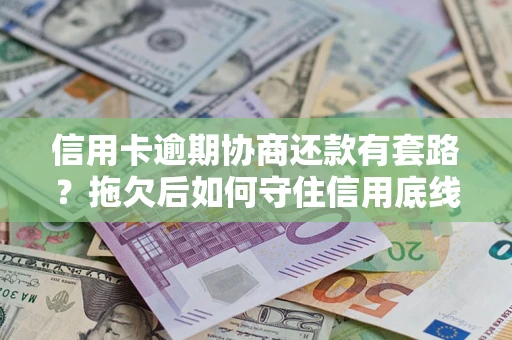 济南信用卡逾期协商还款有套路？拖欠后如何守住信用底线？