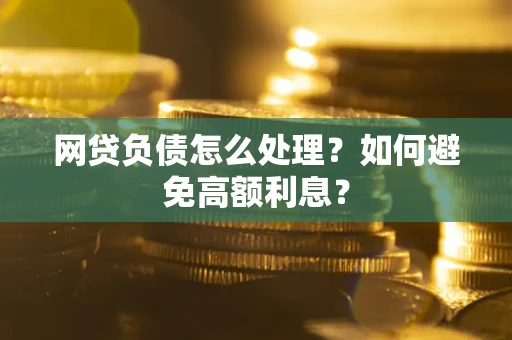 济南网贷负债怎么处理？如何避免高额利息？