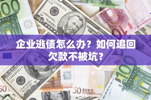 武汉企业逃债怎么办？如何追回欠款不被坑？
