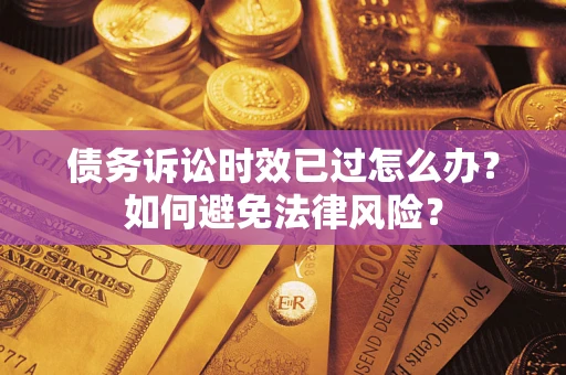 武汉债务诉讼时效已过怎么办？如何避免法律风险？