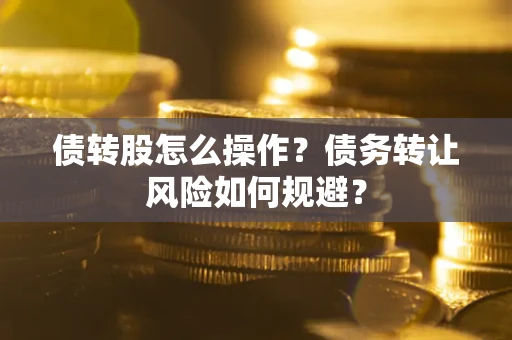 武汉债转股怎么操作？债务转让风险如何规避？